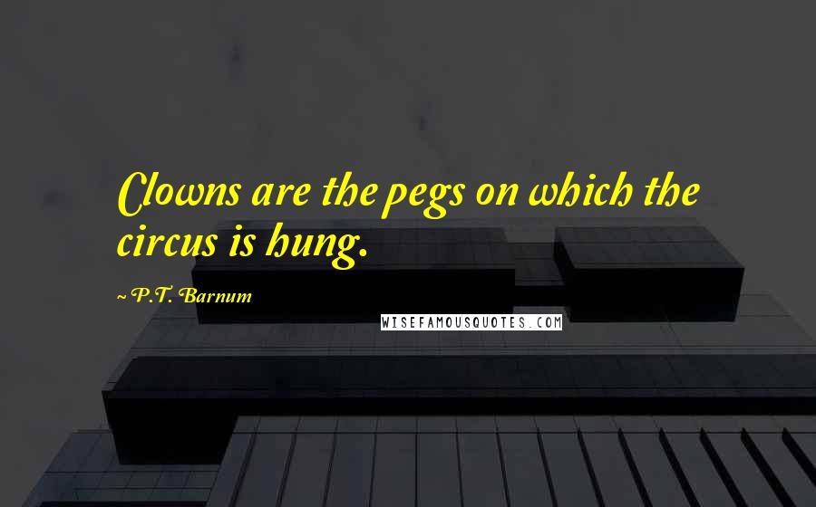 P.T. Barnum Quotes: Clowns are the pegs on which the circus is hung.