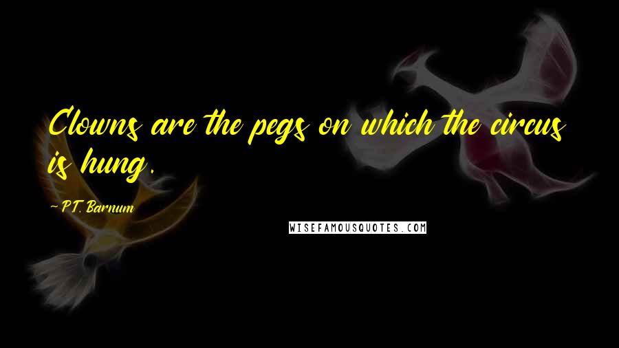 P.T. Barnum Quotes: Clowns are the pegs on which the circus is hung.
