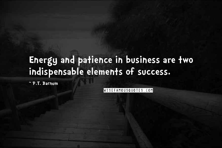 P.T. Barnum Quotes: Energy and patience in business are two indispensable elements of success.
