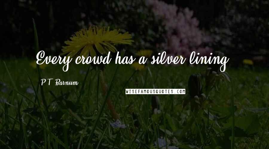 P.T. Barnum Quotes: Every crowd has a silver lining.