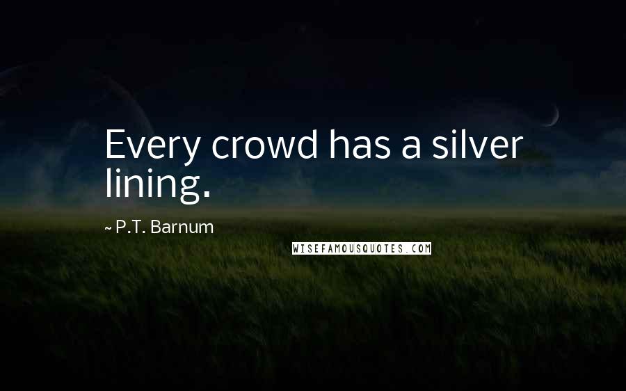 P.T. Barnum Quotes: Every crowd has a silver lining.