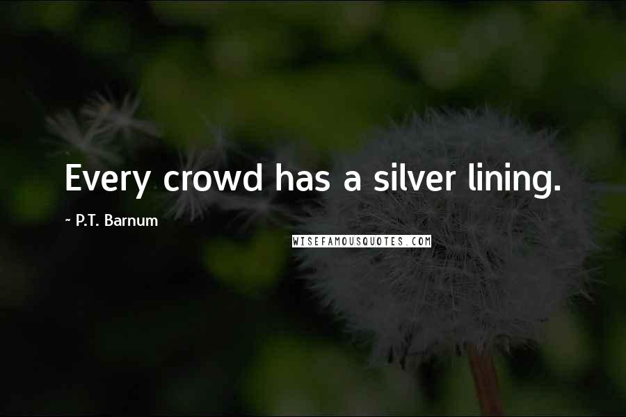 P.T. Barnum Quotes: Every crowd has a silver lining.