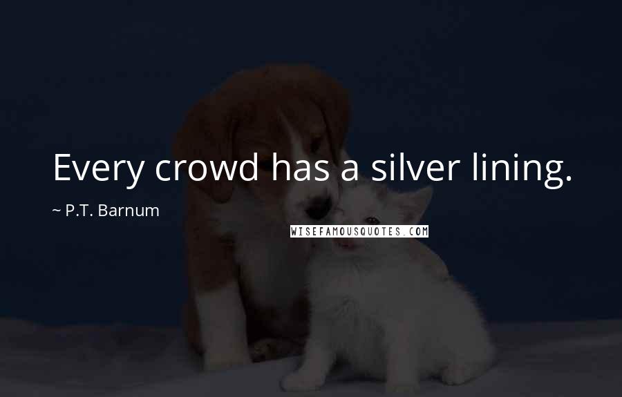 P.T. Barnum Quotes: Every crowd has a silver lining.