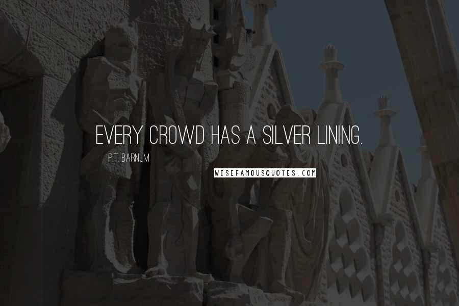 P.T. Barnum Quotes: Every crowd has a silver lining.