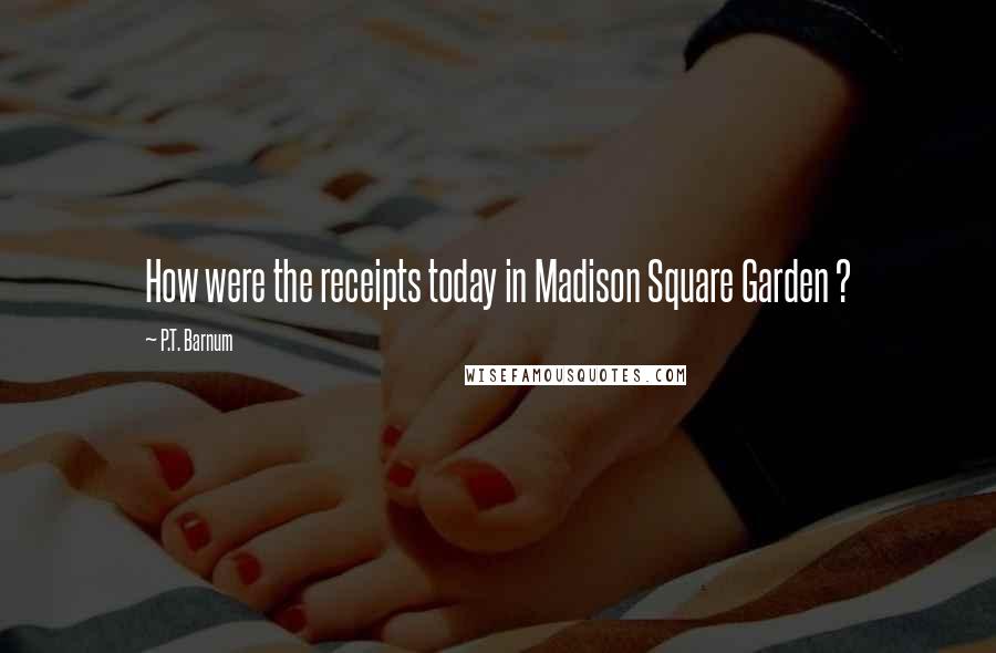 P.T. Barnum Quotes: How were the receipts today in Madison Square Garden ?