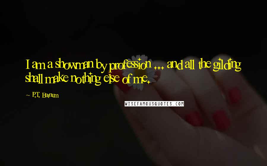 P.T. Barnum Quotes: I am a showman by profession ... and all the gilding shall make nothing else of me.