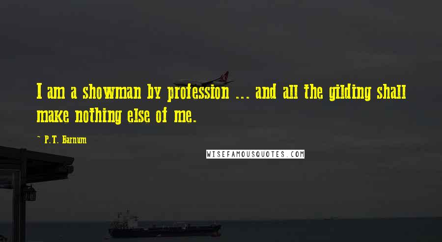P.T. Barnum Quotes: I am a showman by profession ... and all the gilding shall make nothing else of me.