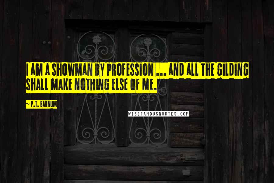 P.T. Barnum Quotes: I am a showman by profession ... and all the gilding shall make nothing else of me.