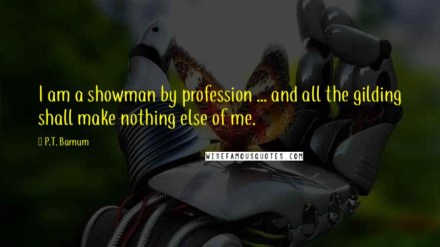 P.T. Barnum Quotes: I am a showman by profession ... and all the gilding shall make nothing else of me.
