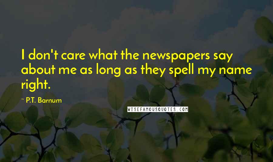 P.T. Barnum Quotes: I don't care what the newspapers say about me as long as they spell my name right.