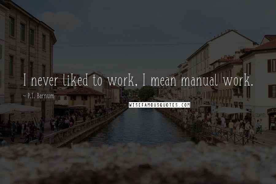 P.T. Barnum Quotes: I never liked to work, I mean manual work.