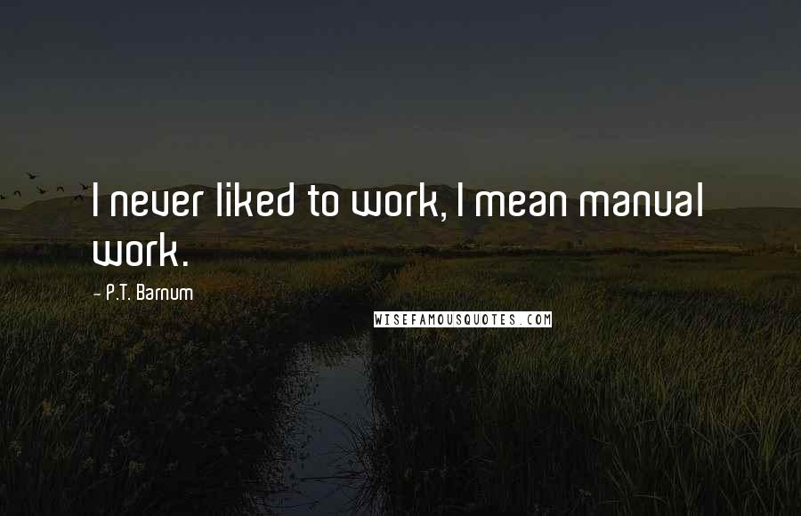 P.T. Barnum Quotes: I never liked to work, I mean manual work.