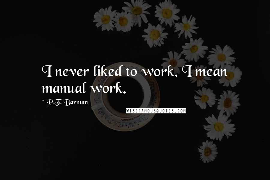 P.T. Barnum Quotes: I never liked to work, I mean manual work.