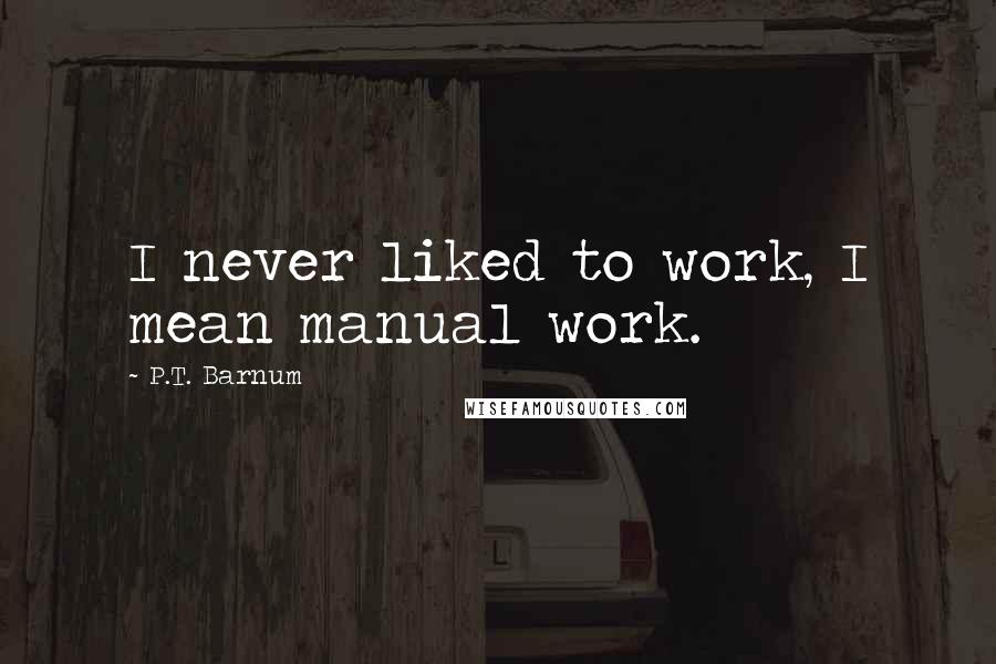 P.T. Barnum Quotes: I never liked to work, I mean manual work.