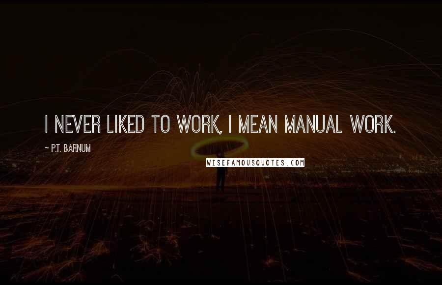 P.T. Barnum Quotes: I never liked to work, I mean manual work.