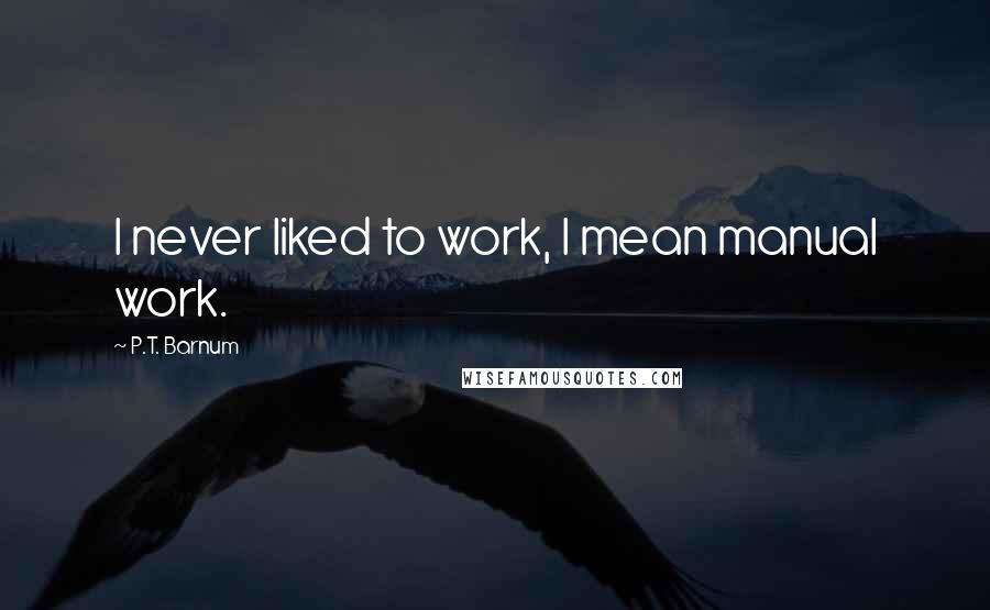 P.T. Barnum Quotes: I never liked to work, I mean manual work.