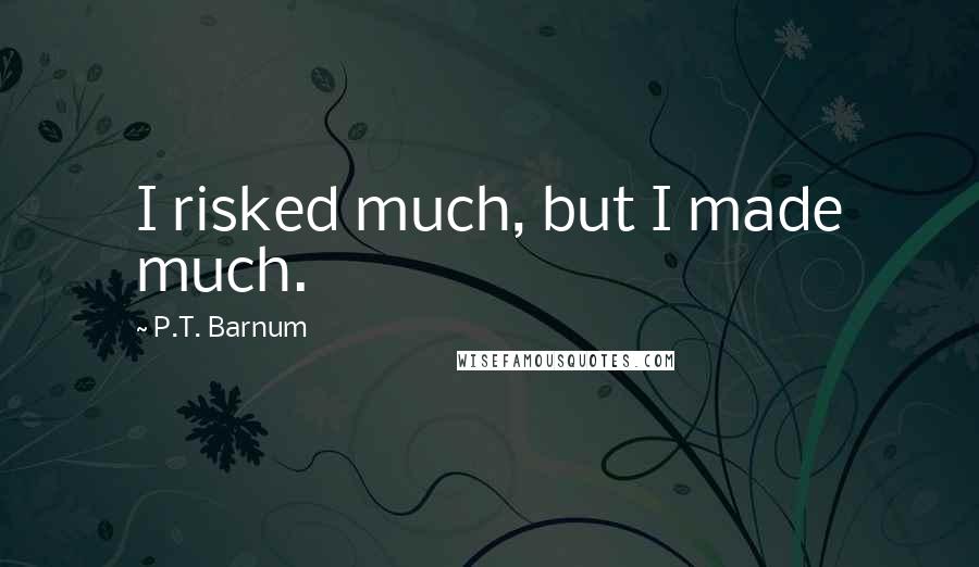 P.T. Barnum Quotes: I risked much, but I made much.