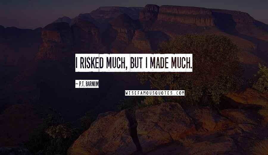 P.T. Barnum Quotes: I risked much, but I made much.