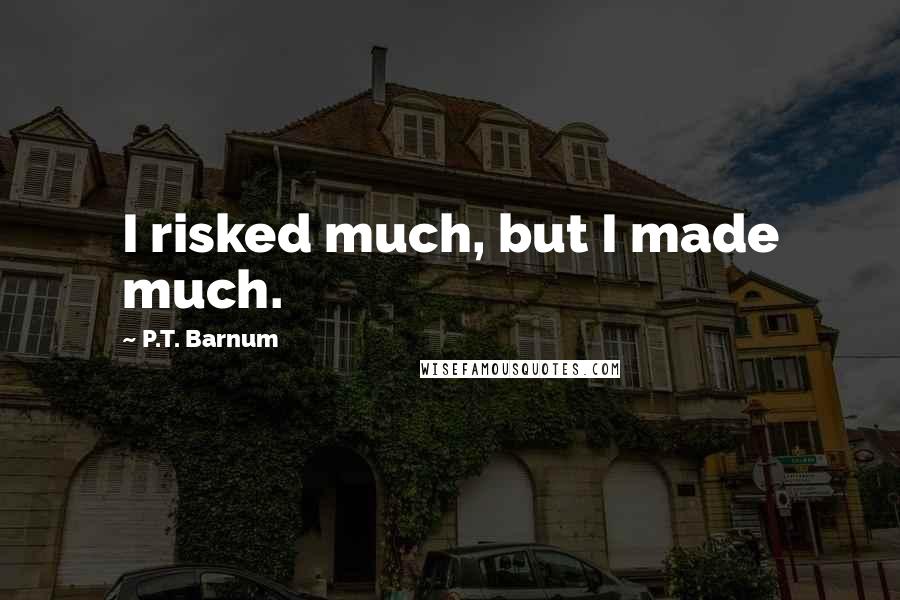 P.T. Barnum Quotes: I risked much, but I made much.
