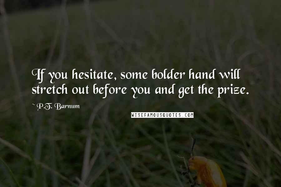 P.T. Barnum Quotes: If you hesitate, some bolder hand will stretch out before you and get the prize.