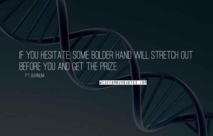 P.T. Barnum Quotes: If you hesitate, some bolder hand will stretch out before you and get the prize.