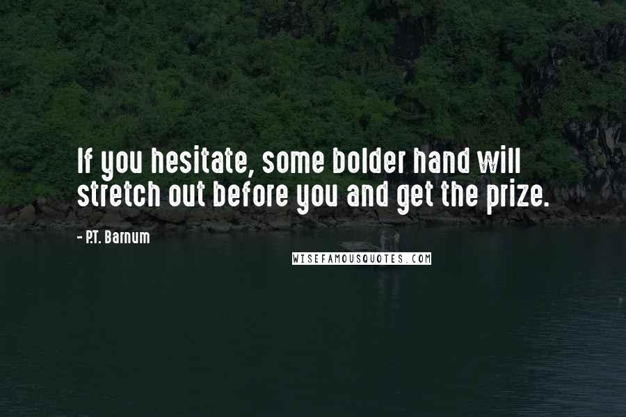P.T. Barnum Quotes: If you hesitate, some bolder hand will stretch out before you and get the prize.
