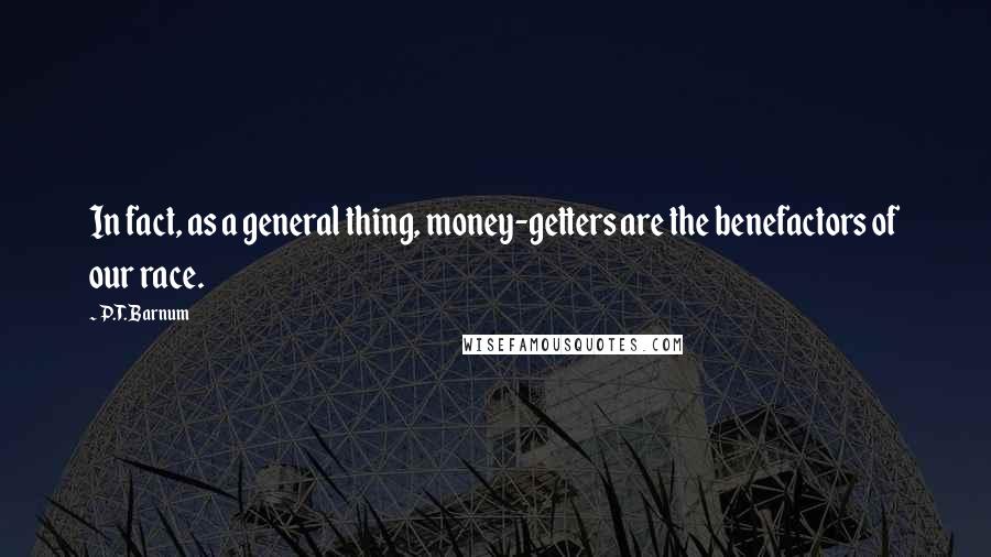 P.T. Barnum Quotes: In fact, as a general thing, money-getters are the benefactors of our race.