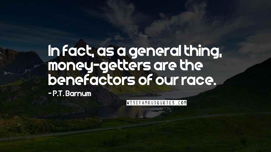 P.T. Barnum Quotes: In fact, as a general thing, money-getters are the benefactors of our race.