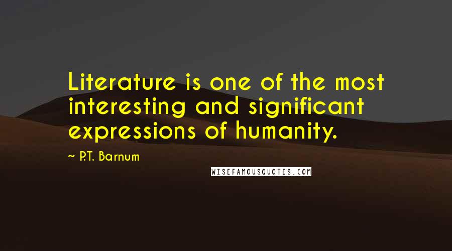 P.T. Barnum Quotes: Literature is one of the most interesting and significant expressions of humanity.