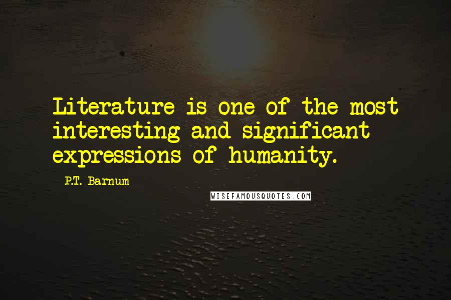 P.T. Barnum Quotes: Literature is one of the most interesting and significant expressions of humanity.