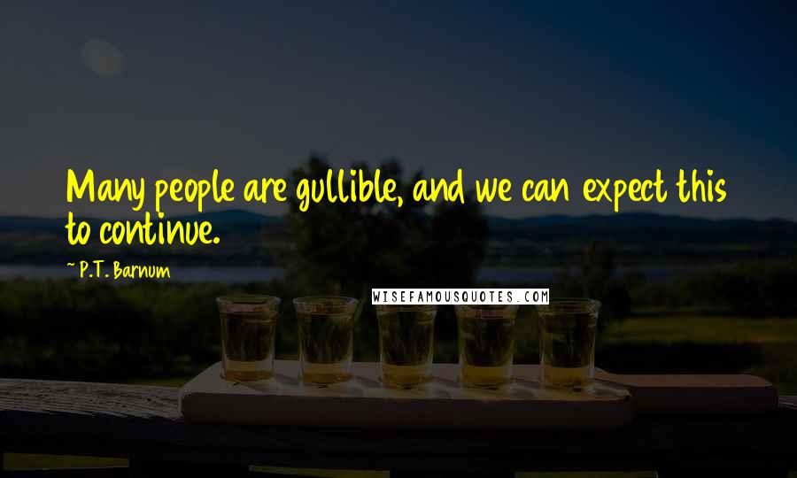 P.T. Barnum Quotes: Many people are gullible, and we can expect this to continue.