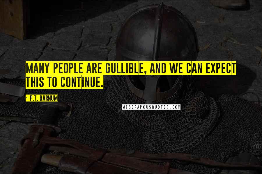 P.T. Barnum Quotes: Many people are gullible, and we can expect this to continue.