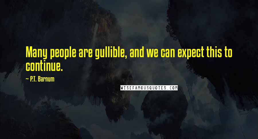 P.T. Barnum Quotes: Many people are gullible, and we can expect this to continue.