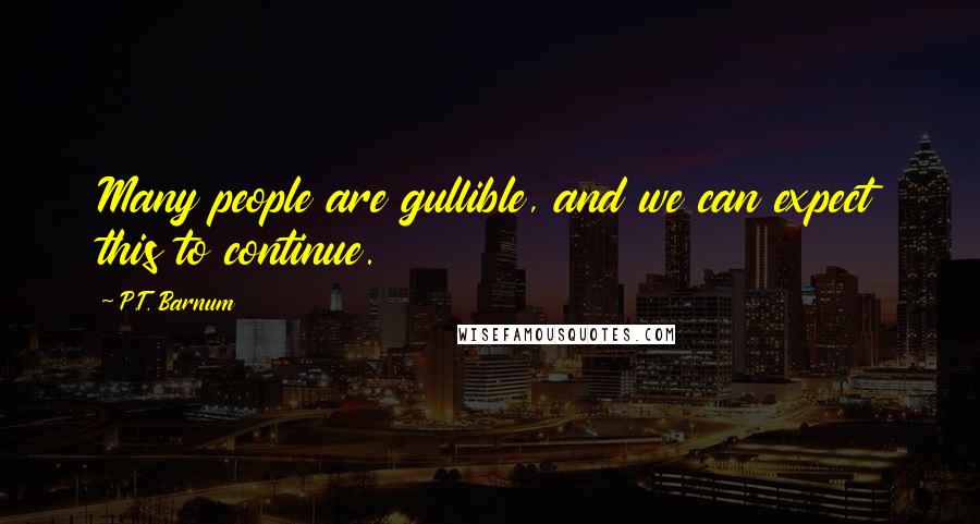P.T. Barnum Quotes: Many people are gullible, and we can expect this to continue.