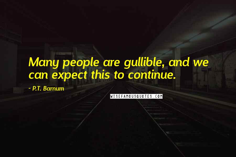 P.T. Barnum Quotes: Many people are gullible, and we can expect this to continue.