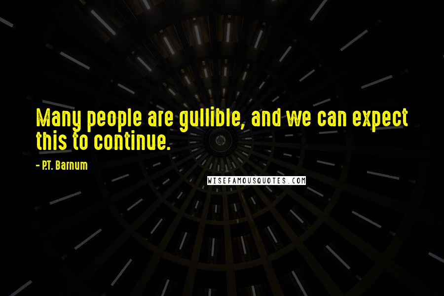 P.T. Barnum Quotes: Many people are gullible, and we can expect this to continue.