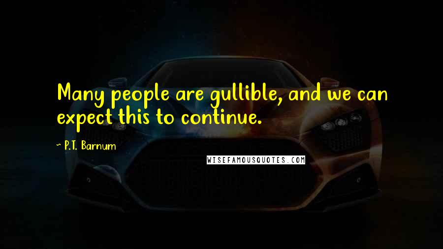 P.T. Barnum Quotes: Many people are gullible, and we can expect this to continue.
