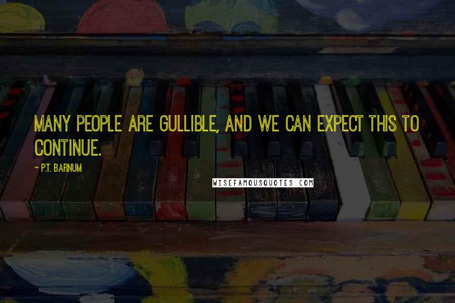 P.T. Barnum Quotes: Many people are gullible, and we can expect this to continue.