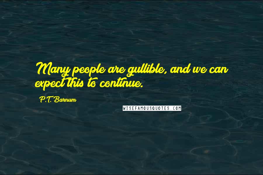 P.T. Barnum Quotes: Many people are gullible, and we can expect this to continue.