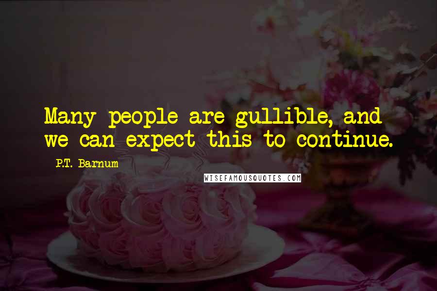 P.T. Barnum Quotes: Many people are gullible, and we can expect this to continue.