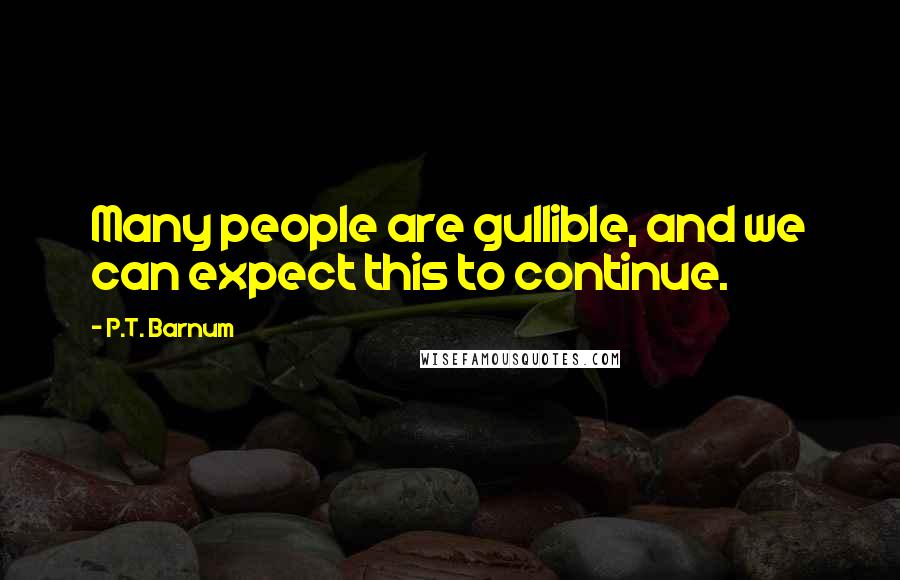 P.T. Barnum Quotes: Many people are gullible, and we can expect this to continue.