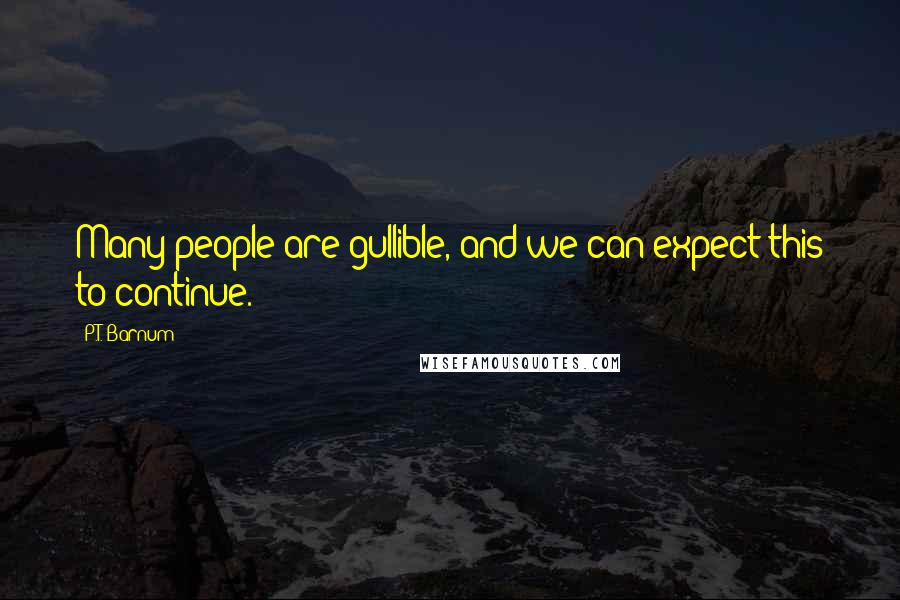 P.T. Barnum Quotes: Many people are gullible, and we can expect this to continue.
