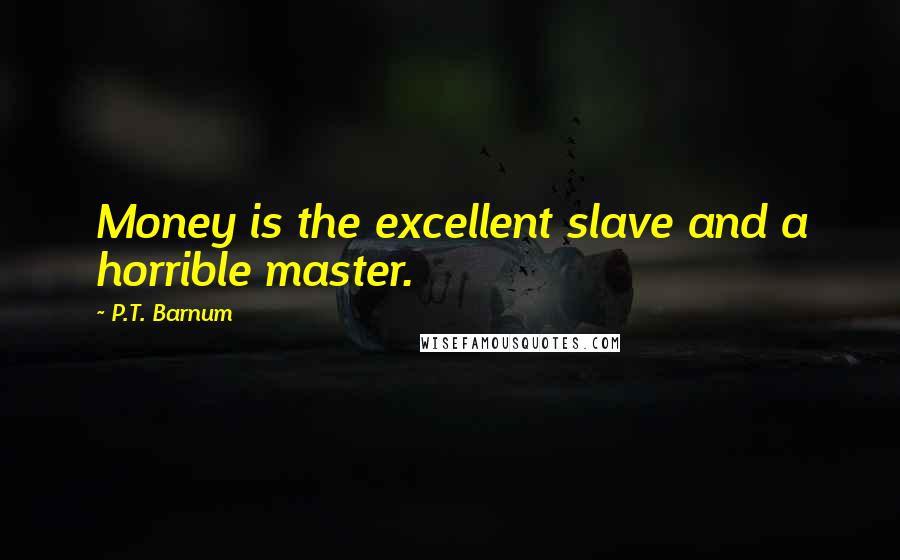 P.T. Barnum Quotes: Money is the excellent slave and a horrible master.