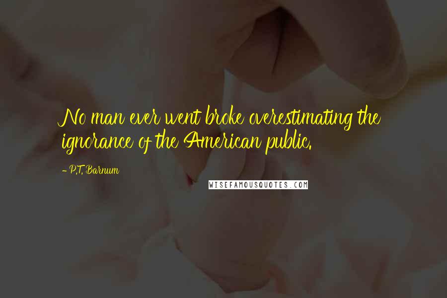 P.T. Barnum Quotes: No man ever went broke overestimating the ignorance of the American public.