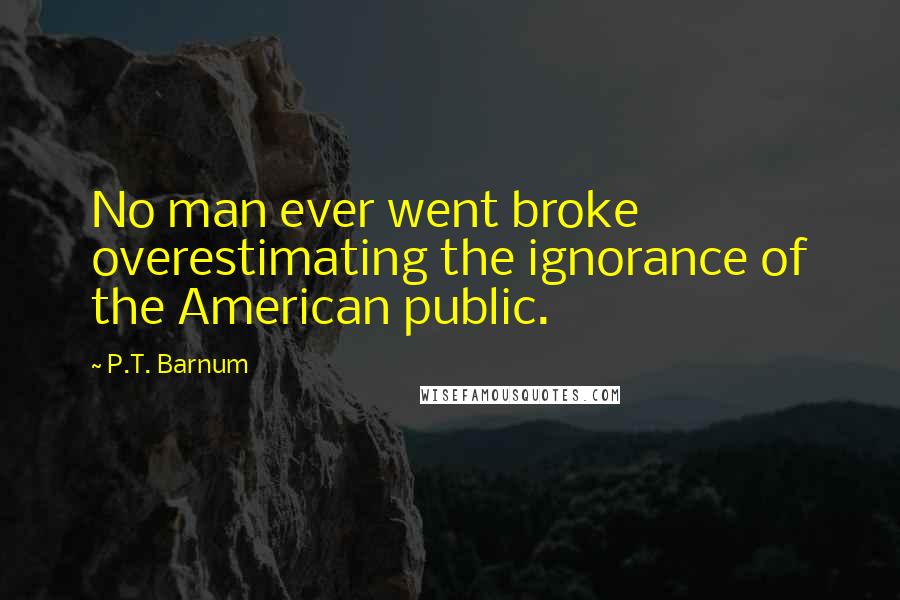 P.T. Barnum Quotes: No man ever went broke overestimating the ignorance of the American public.