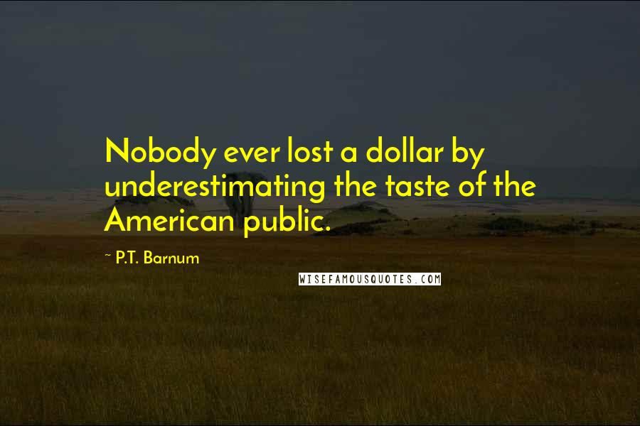 P.T. Barnum Quotes: Nobody ever lost a dollar by underestimating the taste of the American public.