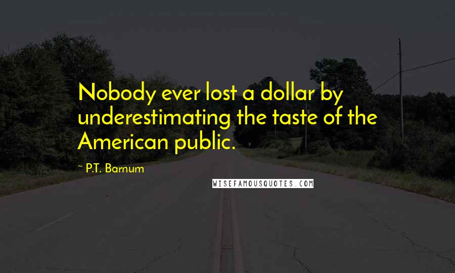 P.T. Barnum Quotes: Nobody ever lost a dollar by underestimating the taste of the American public.