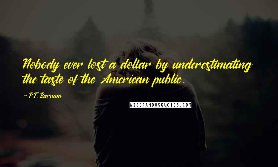 P.T. Barnum Quotes: Nobody ever lost a dollar by underestimating the taste of the American public.