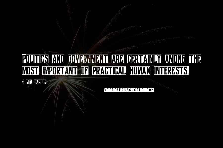 P.T. Barnum Quotes: Politics and government are certainly among the most important of practical human interests.