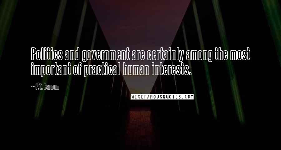 P.T. Barnum Quotes: Politics and government are certainly among the most important of practical human interests.